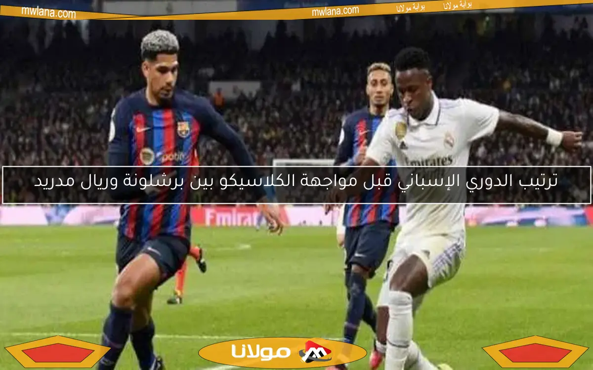 ترتيب الدوري الإسباني قبل مواجهة الكلاسيكو بين برشلونة وريال مدريد