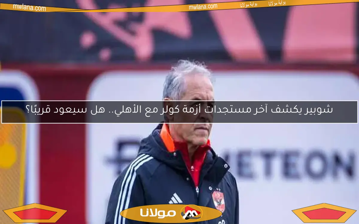 شوبير يكشف آخر مستجدات أزمة كولر مع الأهلي.. هل سيعود قريبًا؟