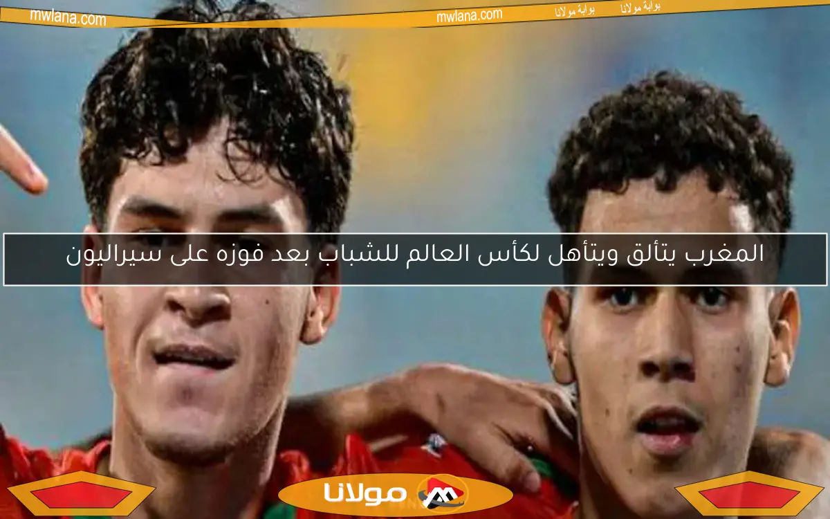 المغرب يتألق ويتأهل لكأس العالم للشباب بعد فوزه على سيراليون