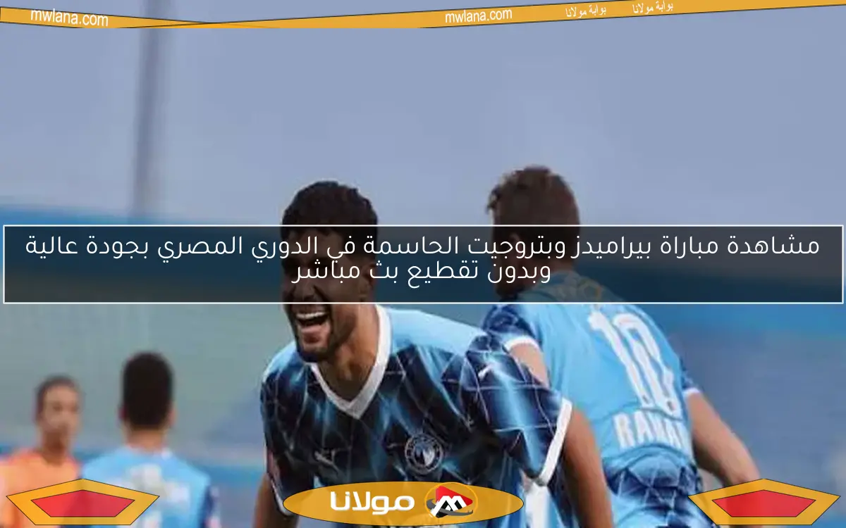 مشاهدة مباراة بيراميدز وبتروجيت الحاسمة في الدوري المصري بجودة عالية وبدون تقطيع بث مباشر