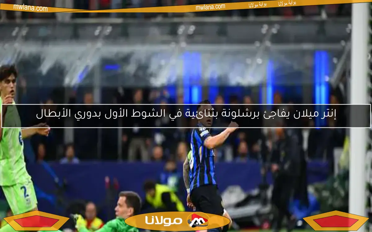 إنتر ميلان يطيح ببرشلونة ويتأهل لنهائي دوري أبطال أوروبا في مباراة مثيرة