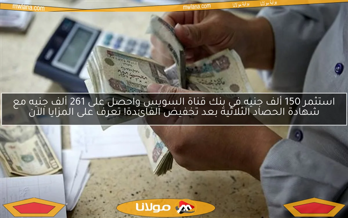 استثمر 150 ألف جنيه في بنك قناة السويس واحصل على 261 ألف جنيه مع شهادة الحصاد الثلاثية بعد تخفيض الفائدة! تعرف على المزايا الآن