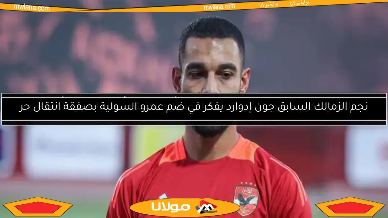 نجم الزمالك السابق جون إدوارد يفكر في ضم عمرو السولية بصفقة انتقال حر