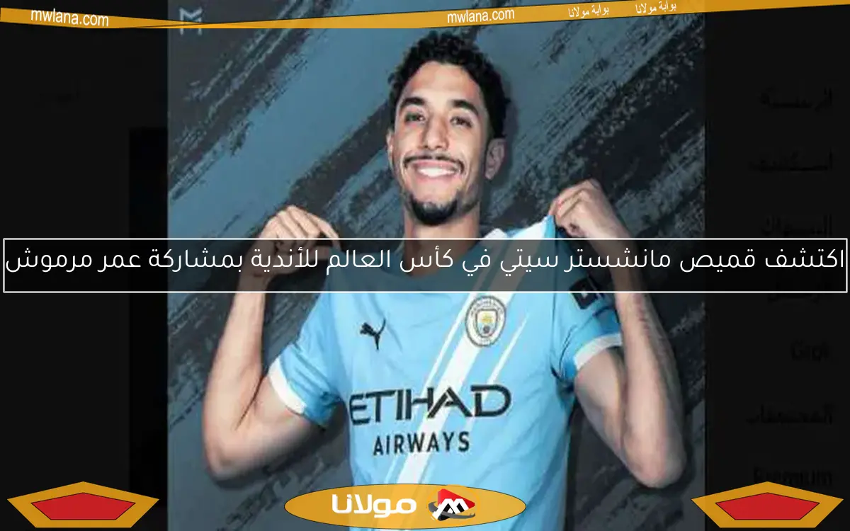 اكتشف قميص مانشستر سيتي في كأس العالم للأندية بمشاركة عمر مرموش