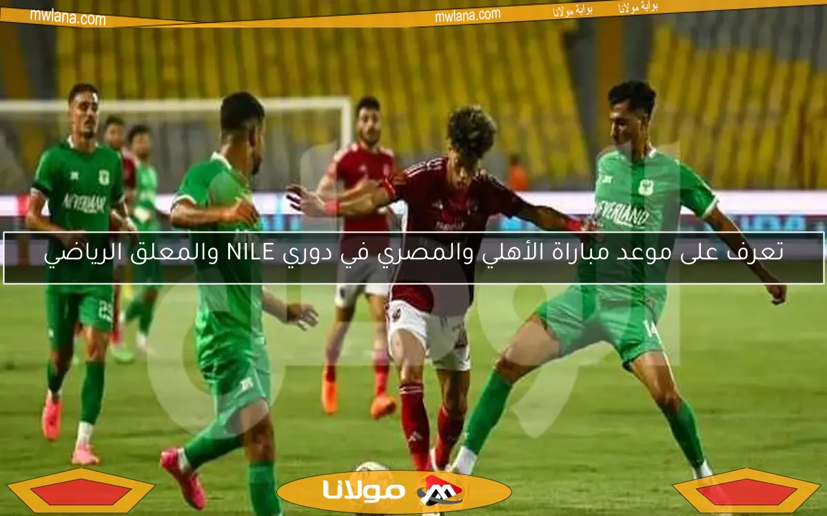 تعرف على موعد مباراة الأهلي والمصري في دوري NILE والمعلق الرياضي