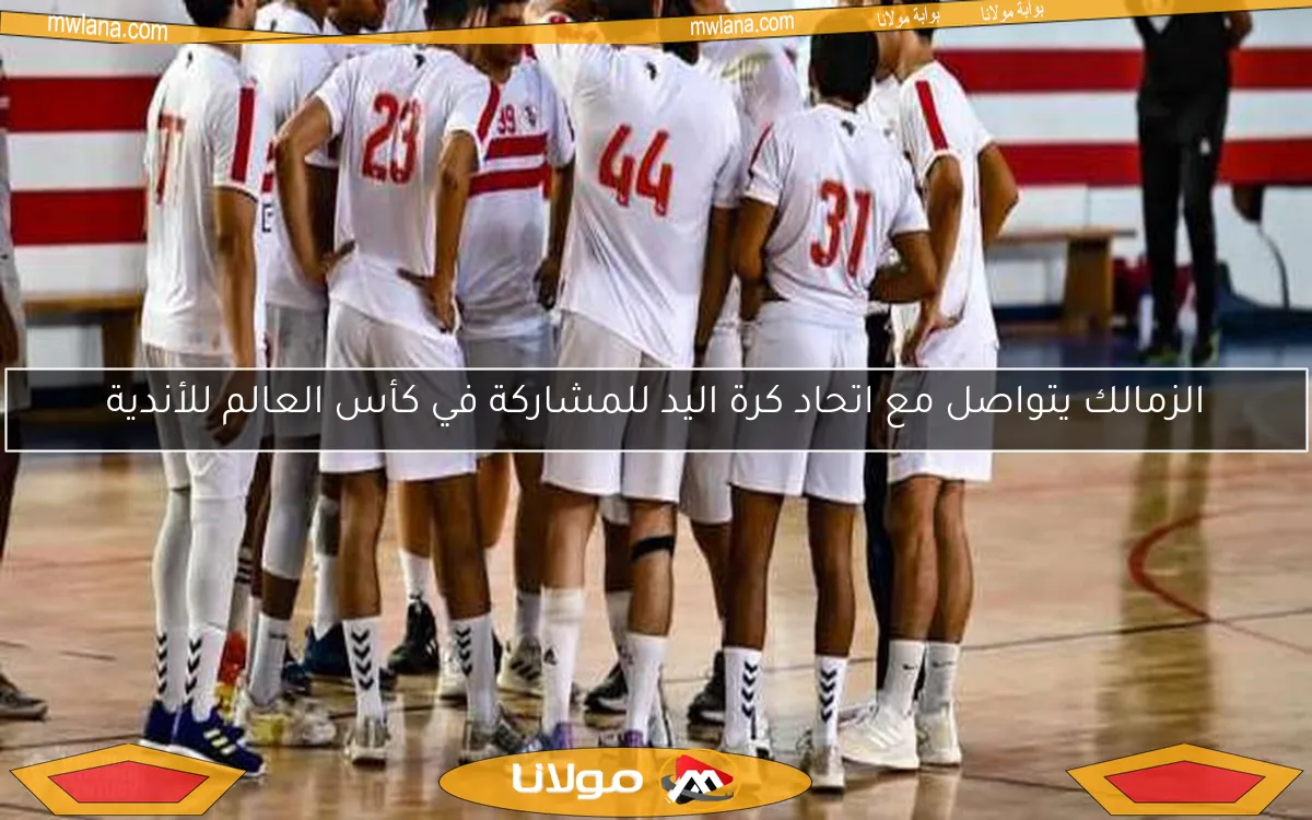 الزمالك يتواصل مع اتحاد كرة اليد للمشاركة في كأس العالم للأندية
