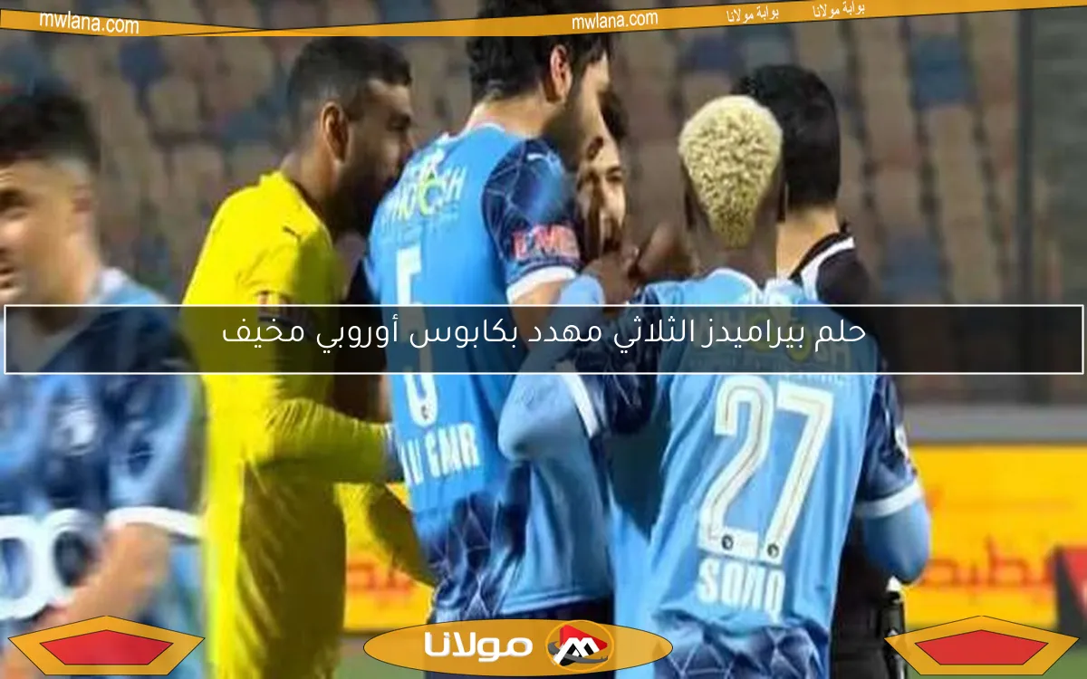حلم بيراميدز الثلاثي مهدد بكابوس أوروبي مخيف