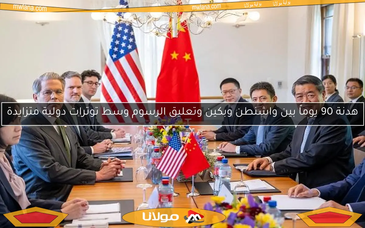 هدنة 90 يوماً بين واشنطن وبكين وتعليق الرسوم وسط توترات دولية متزايدة