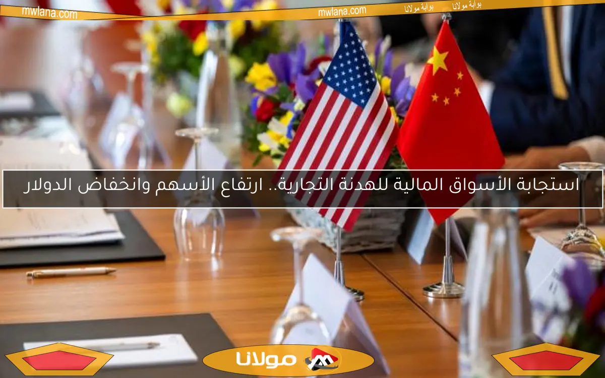 استجابة الأسواق المالية للهدنة التجارية.. ارتفاع الأسهم وانخفاض الدولار