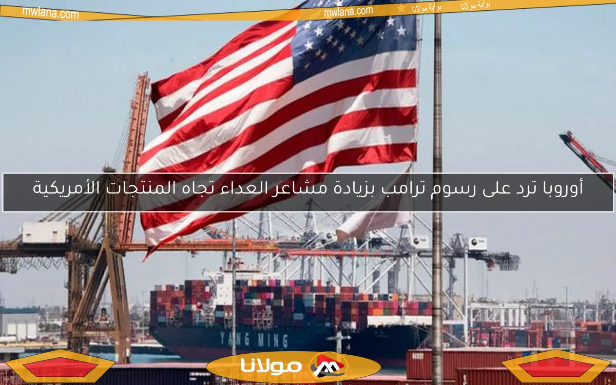 أوروبا ترد على رسوم ترامب بزيادة مشاعر العداء تجاه المنتجات الأمريكية