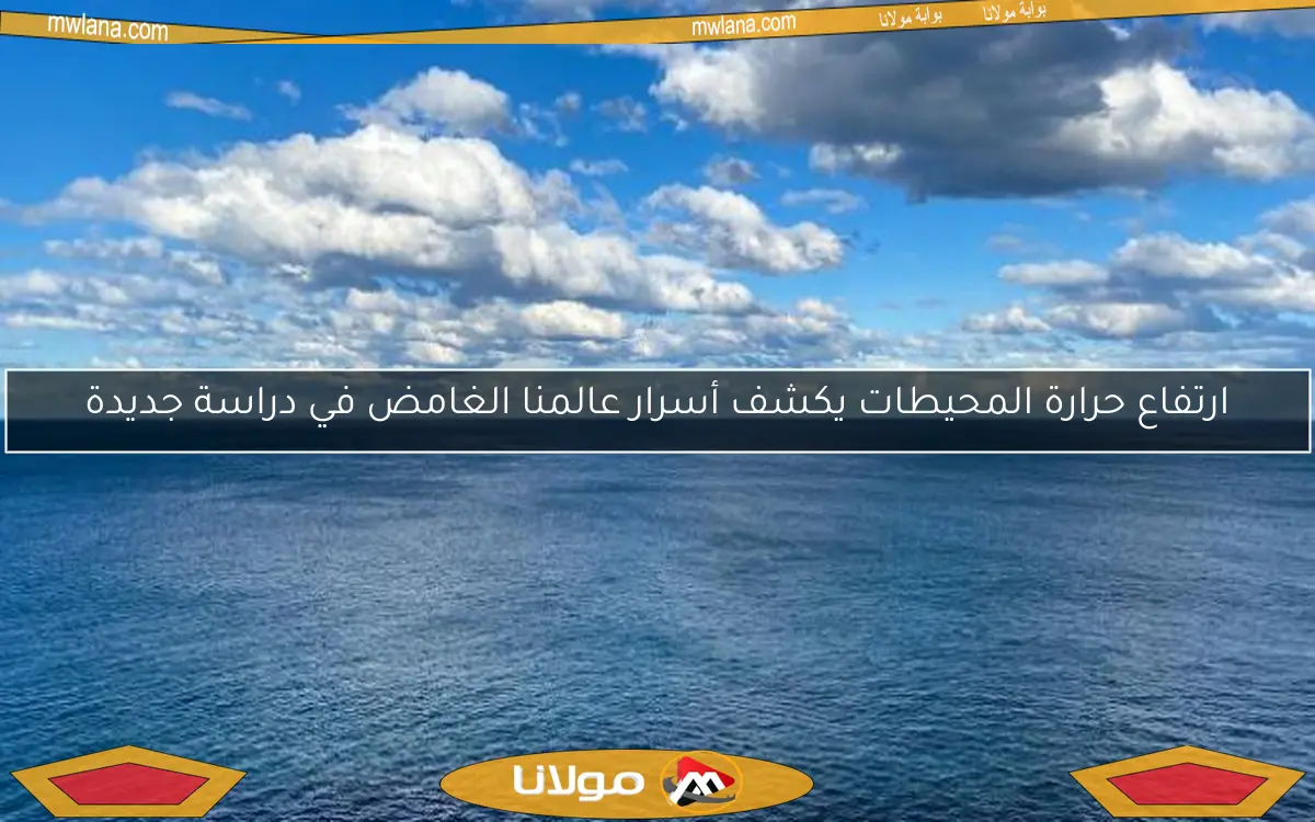ارتفاع حرارة المحيطات يكشف أسرار عالمنا الغامض في دراسة جديدة