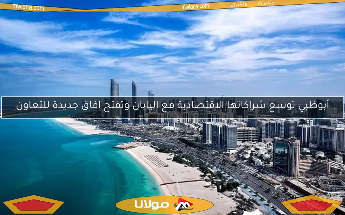 أبوظبي توسع شراكاتها الاقتصادية مع اليابان وتفتح آفاق جديدة للتعاون