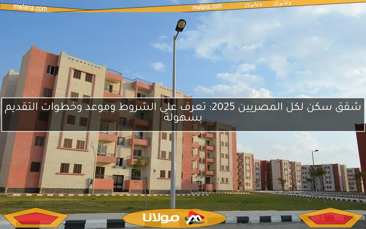 شقق سكن لكل المصريين 2025: تعرف على الشروط وموعد وخطوات التقديم بسهولة