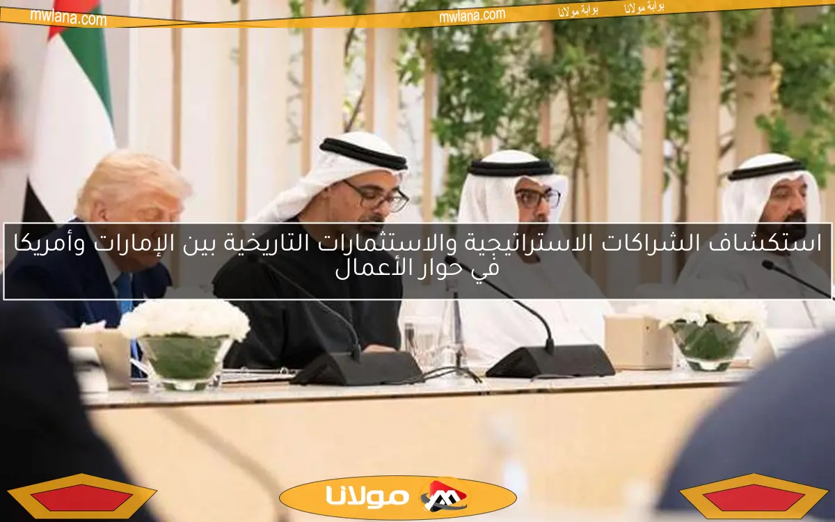استكشاف الشراكات الاستراتيجية والاستثمارات التاريخية بين الإمارات وأمريكا في حوار الأعمال