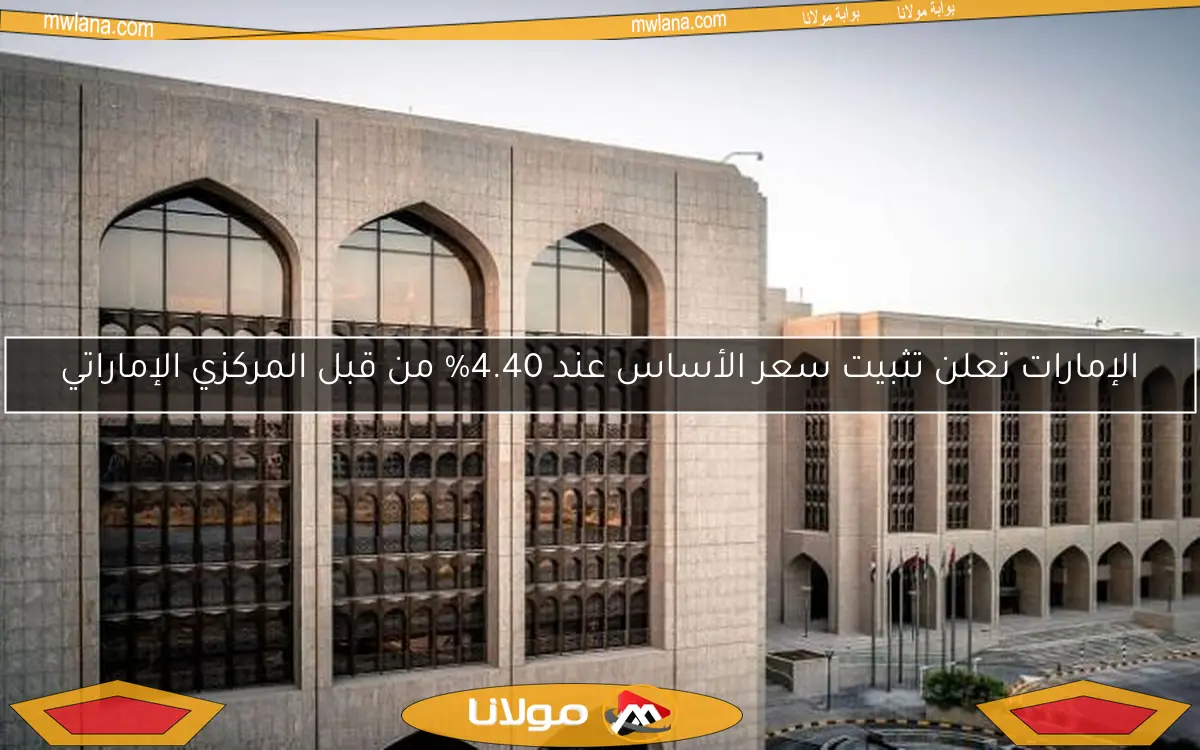 الإمارات تعلن تثبيت سعر الأساس عند 4.40% من قبل المركزي الإماراتي