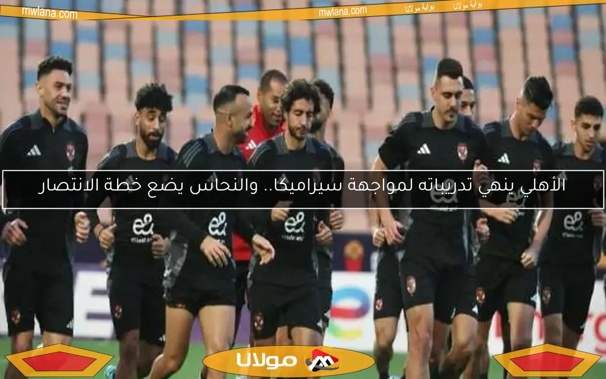 الأهلي ينهي تدريباته لمواجهة سيراميكا.. والنحاس يضع خطة الانتصار