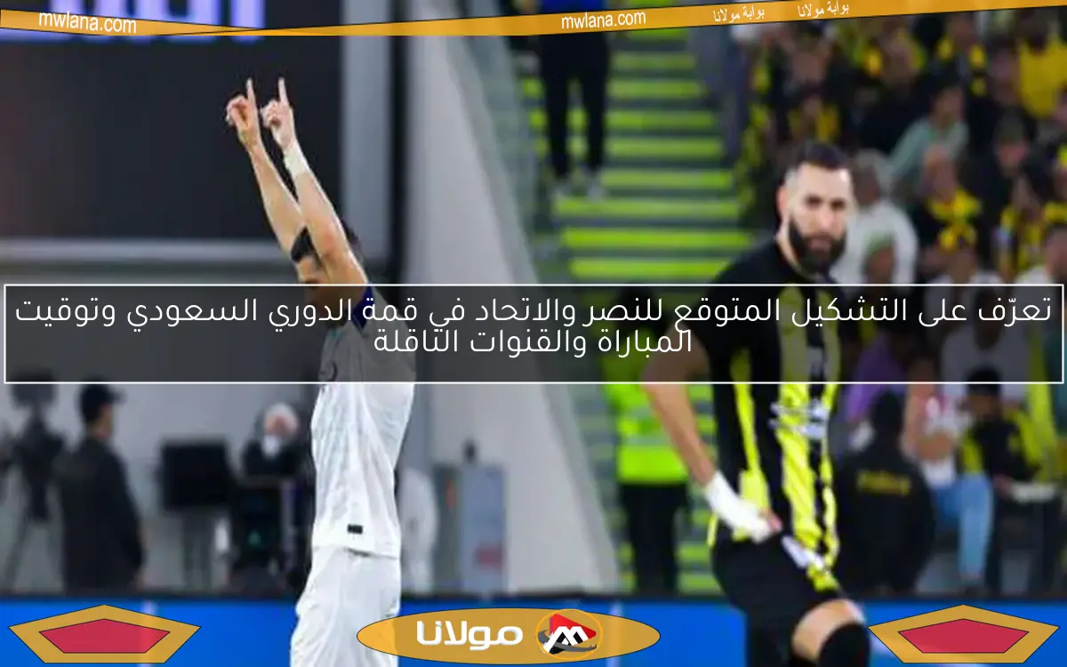 تعرّف على التشكيل المتوقع للنصر والاتحاد في قمة الدوري السعودي وتوقيت المباراة والقنوات الناقلة