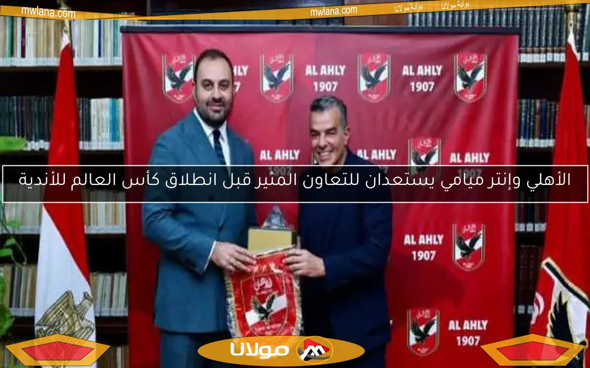 الأهلي وإنتر ميامي يستعدان للتعاون المثير قبل انطلاق كأس العالم للأندية