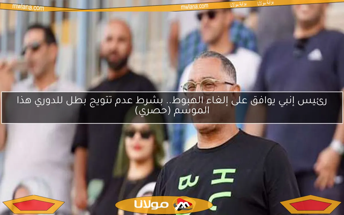 رئيس إنبي يوافق على إلغاء الهبوط.. بشرط عدم تتويج بطل للدوري هذا الموسم (حصري)