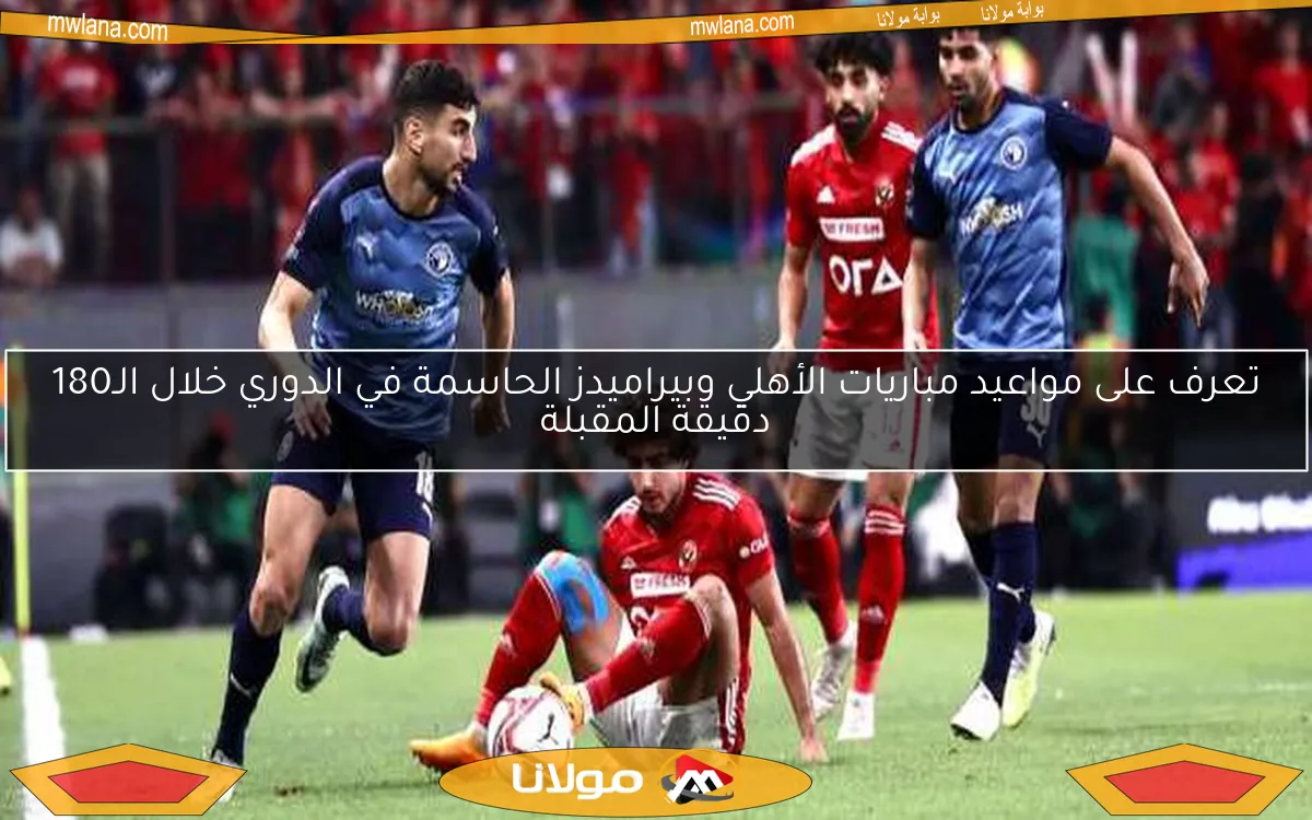 تعرف على مواعيد مباريات الأهلي وبيراميدز الحاسمة في الدوري خلال الـ180 دقيقة المقبلة