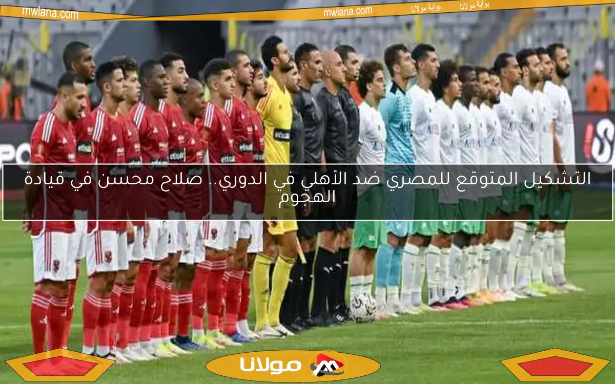 التشكيل المتوقع للمصري ضد الأهلي في الدوري.. صلاح محسن في قيادة الهجوم