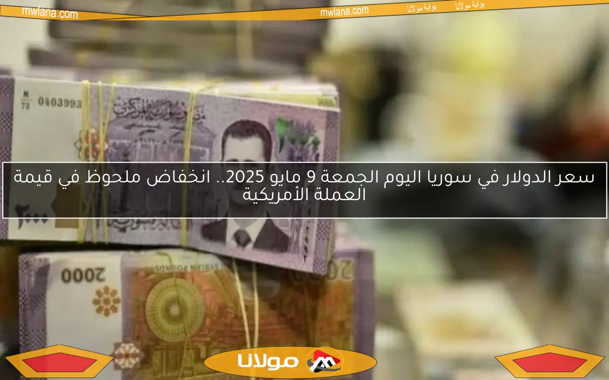 سعر الدولار في سوريا اليوم الجمعة 9 مايو 2025.. انخفاض ملحوظ في قيمة العملة الأمريكية