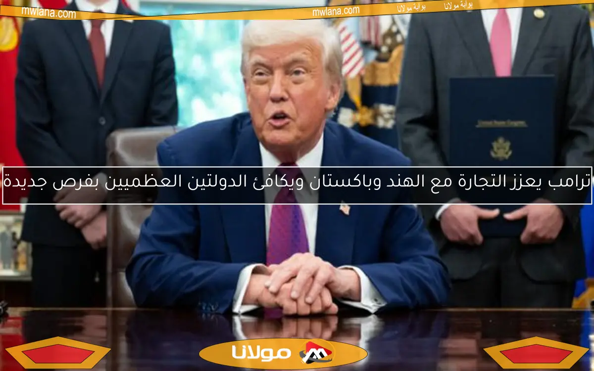 ترامب يعزز التجارة مع الهند وباكستان ويكافئ الدولتين العظميين بفرص جديدة