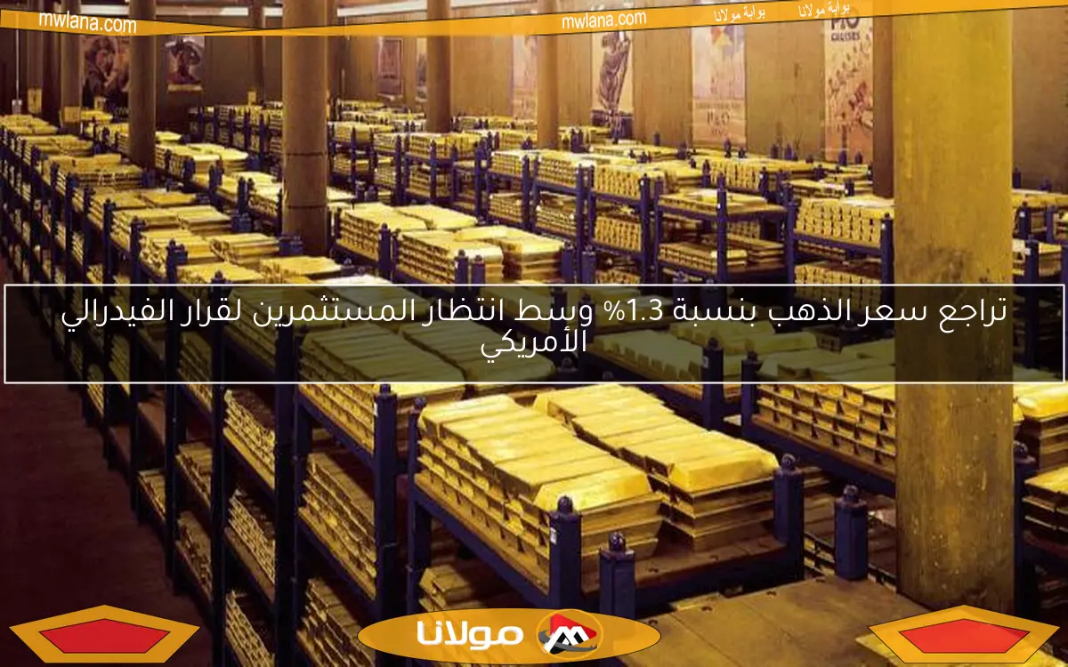 تراجع سعر الذهب بنسبة 1.3% وسط انتظار المستثمرين لقرار الفيدرالي الأمريكي
