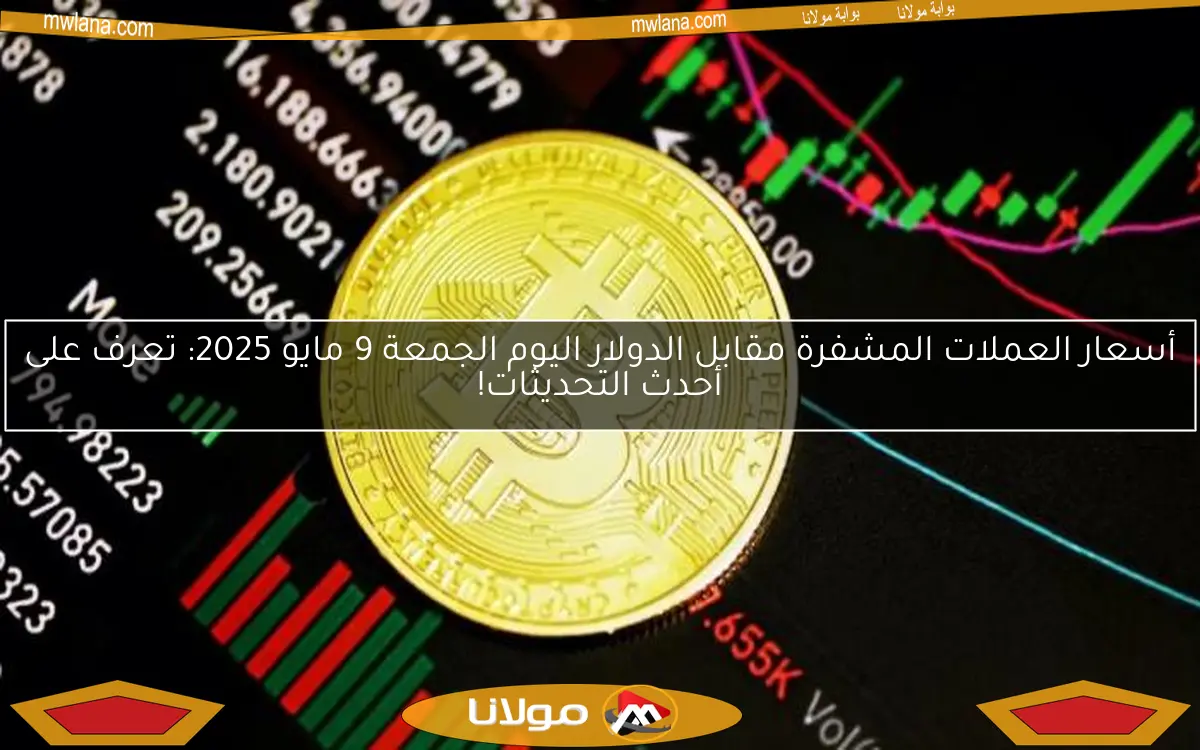 أسعار العملات المشفرة مقابل الدولار اليوم الجمعة 9 مايو 2025: تعرف على أحدث التحديثات!