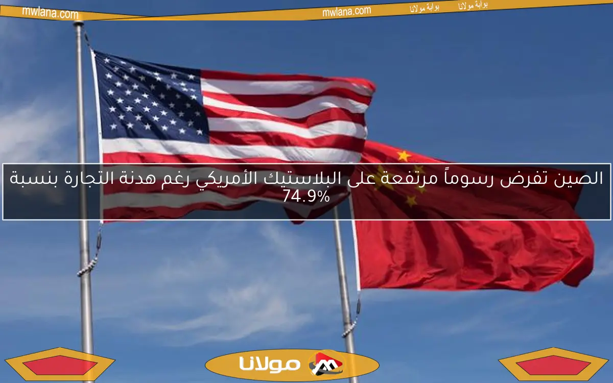الصين تفرض رسوماً مرتفعة على البلاستيك الأمريكي رغم هدنة التجارة بنسبة 74.9%