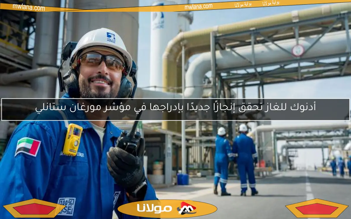 أدنوك للغاز تحقق إنجازًا جديدًا بإدراجها في مؤشر مورغان ستانلي