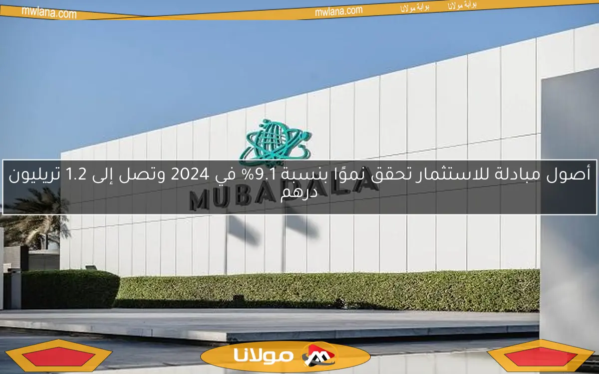أصول مبادلة للاستثمار تحقق نموًا بنسبة 9.1% في 2024 وتصل إلى 1.2 تريليون درهم