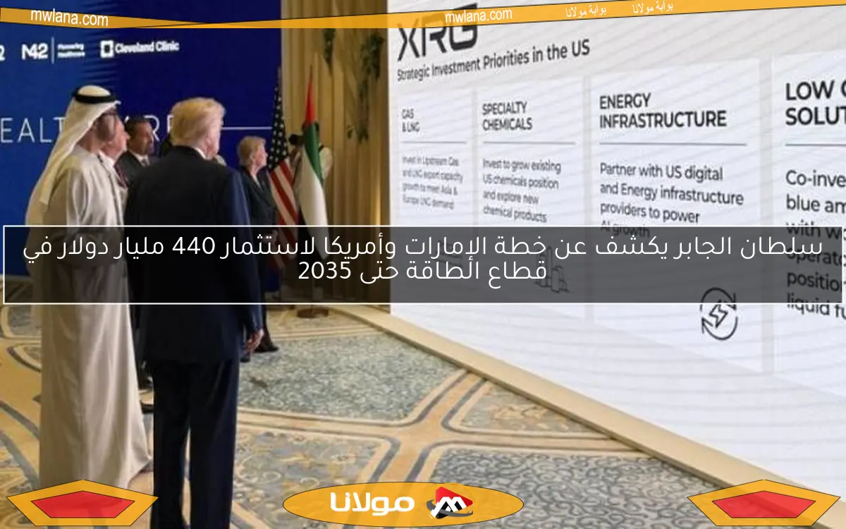 سلطان الجابر يكشف عن خطة الإمارات وأمريكا لاستثمار 440 مليار دولار في قطاع الطاقة حتى 2035