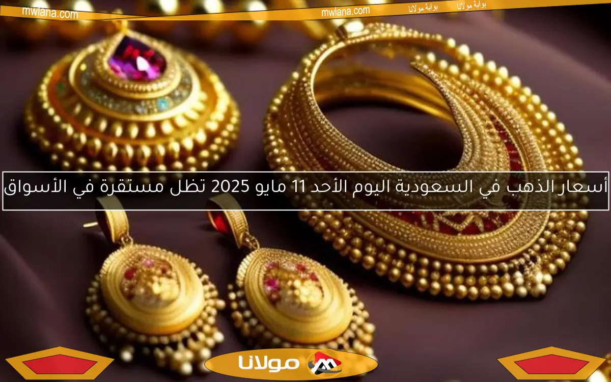 أسعار الذهب في السعودية اليوم الأحد 11 مايو 2025 تظل مستقرة في الأسواق