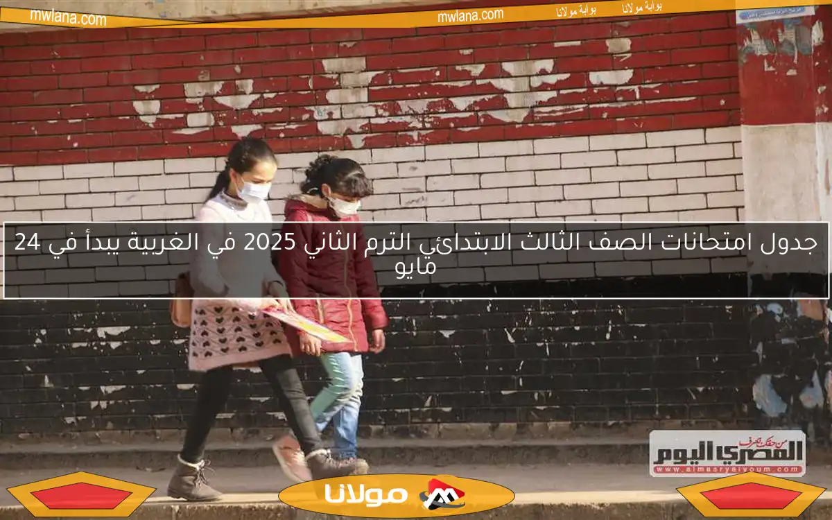 جدول امتحانات الصف الثالث الابتدائي الترم الثاني 2025 في الغربية يبدأ في 24 مايو