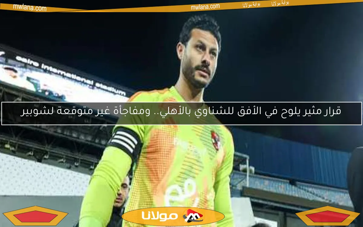 قرار مثير يلوح في الأفق للشناوي بالأهلي.. ومفاجأة غير متوقعة لشوبير