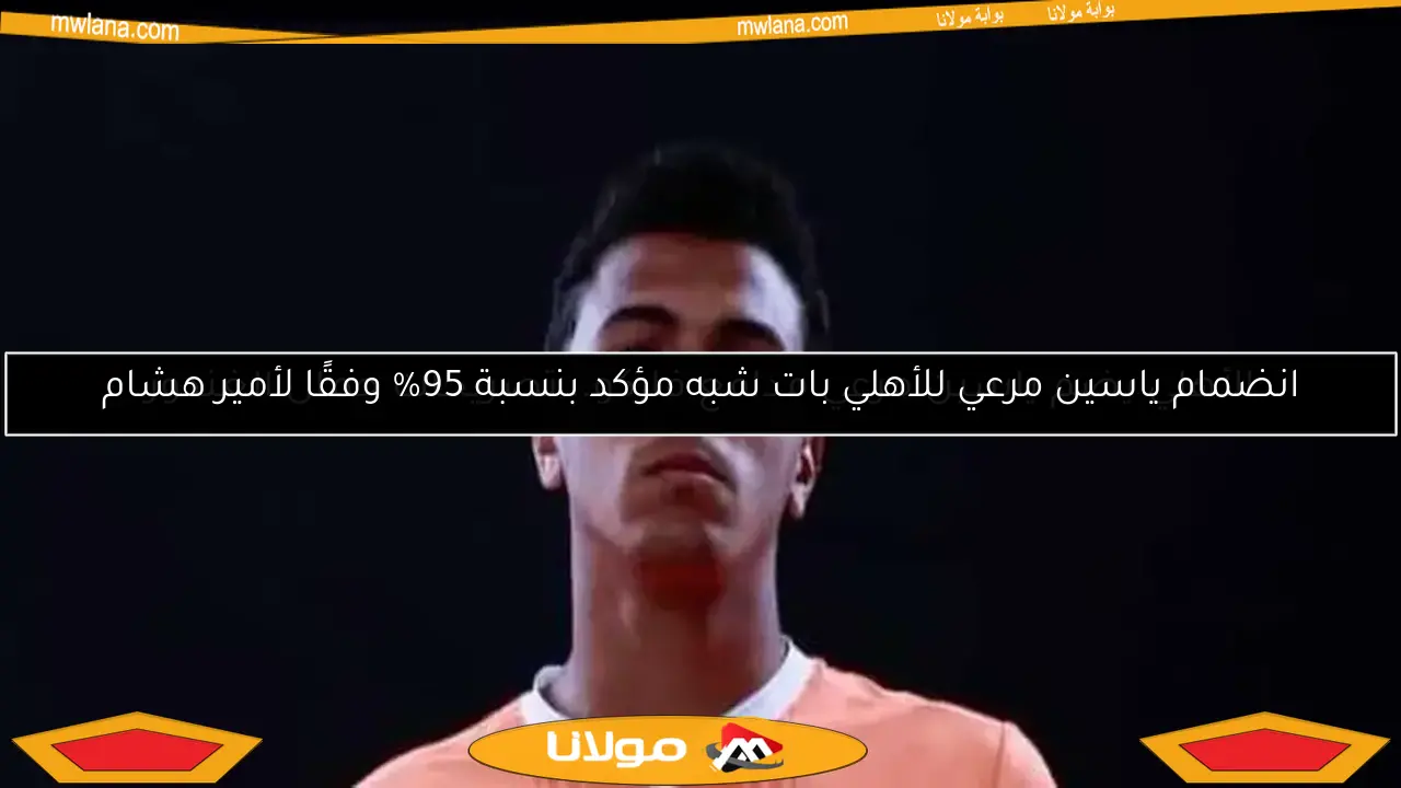 انضمام ياسين مرعي للأهلي بات شبه مؤكد بنسبة 95% وفقًا لأمير هشام