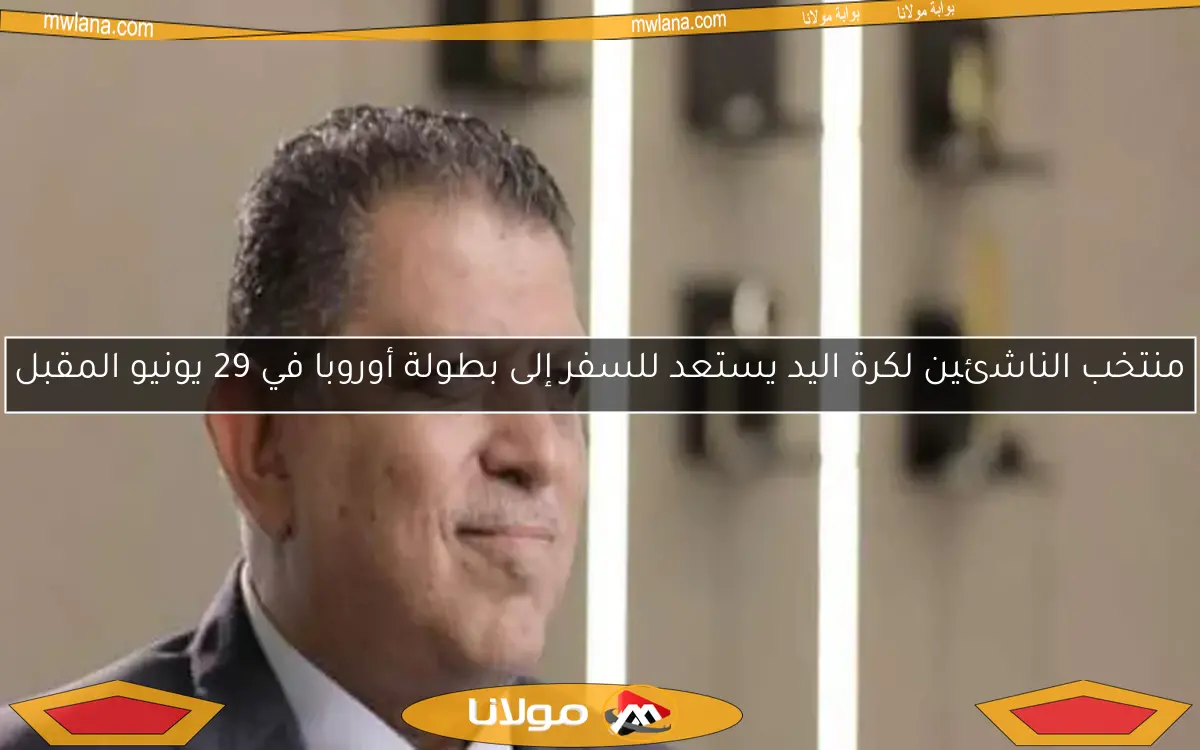 منتخب الناشئين لكرة اليد يستعد للسفر إلى بطولة أوروبا في 29 يونيو المقبل