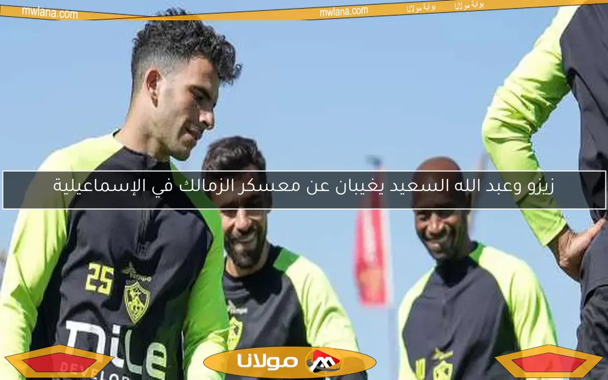زيزو وعبد الله السعيد يغيبان عن معسكر الزمالك في الإسماعيلية