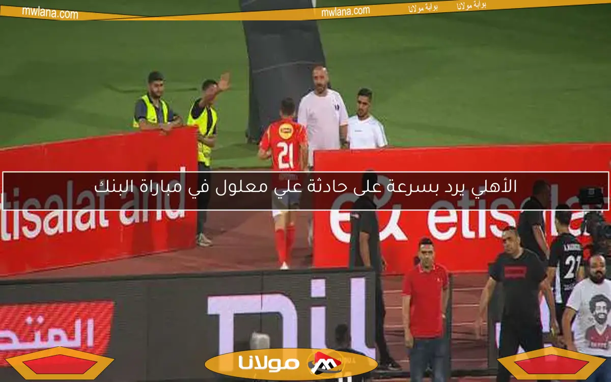 الأهلي يرد بسرعة على حادثة علي معلول في مباراة البنك