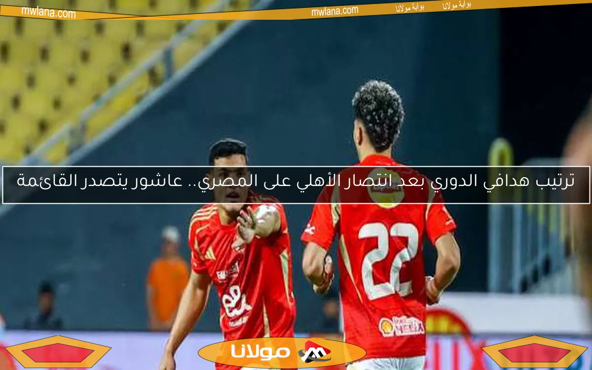 ترتيب هدافي الدوري بعد انتصار الأهلي على المصري.. عاشور يتصدر القائمة