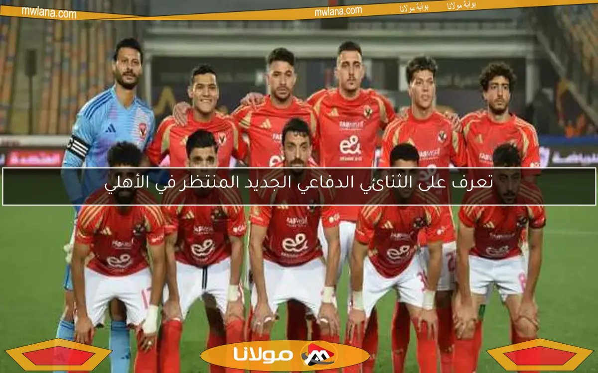 تعرف على الثنائي الدفاعي الجديد المنتظر في الأهلي