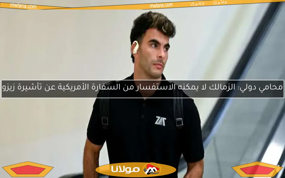 محامي دولي: الزمالك لا يمكنه الاستفسار من السفارة الأمريكية عن تأشيرة زيزو