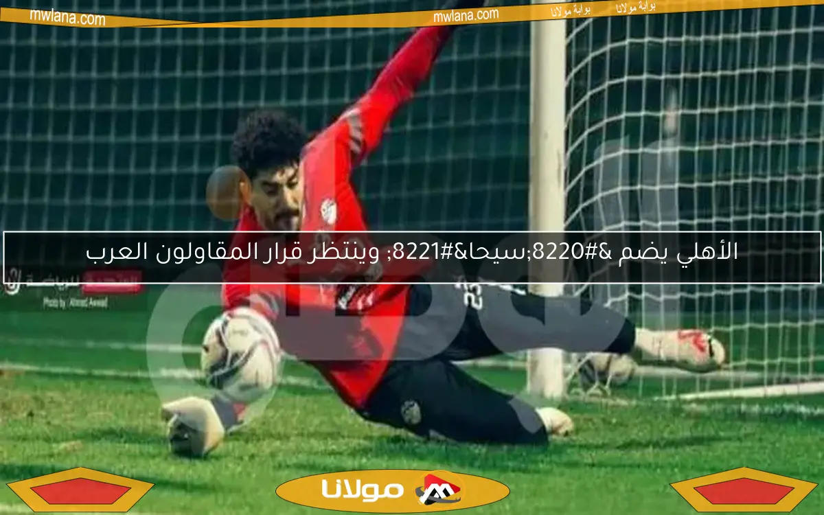 الأهلي يضم “سيحا” وينتظر قرار المقاولون العرب