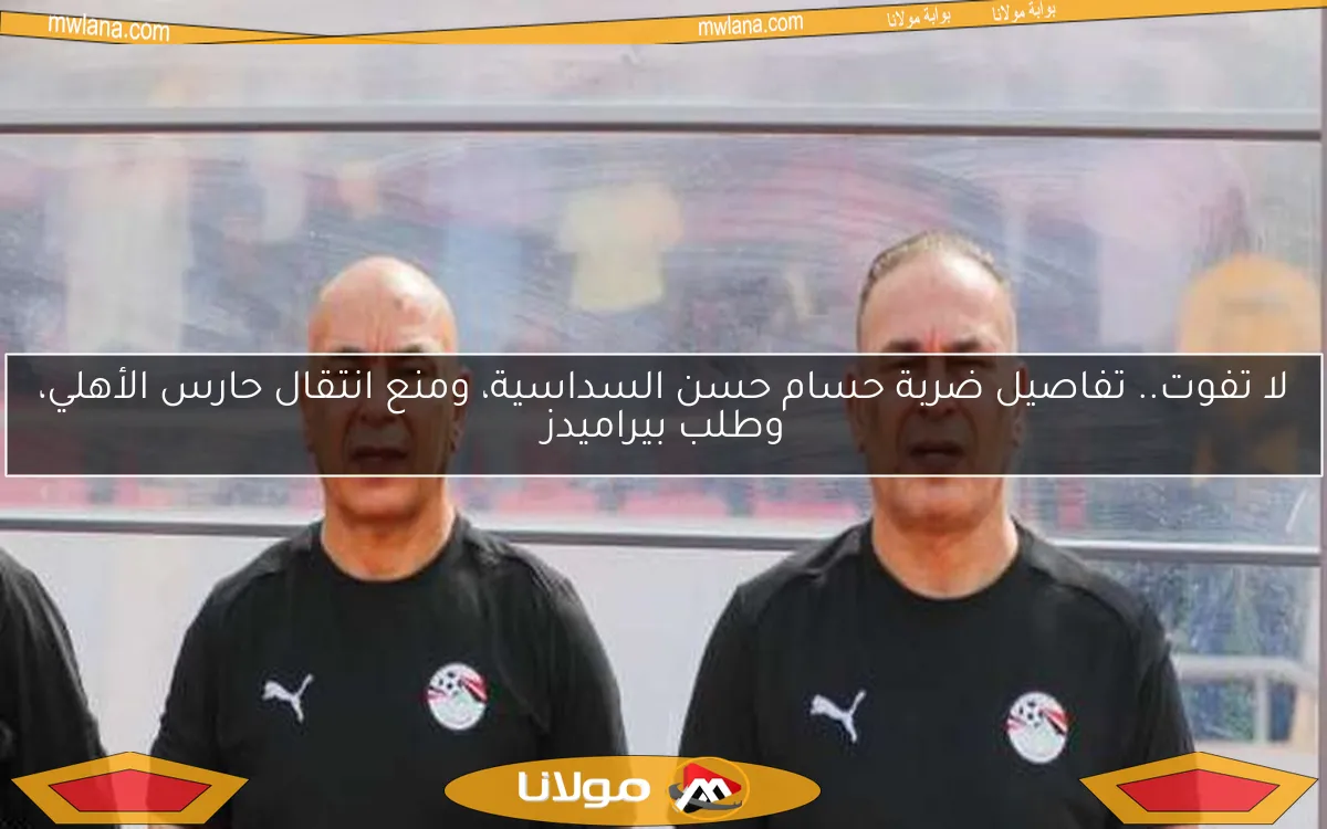 لا تفوت.. تفاصيل ضربة حسام حسن السداسية، ومنع انتقال حارس الأهلي، وطلب بيراميدز