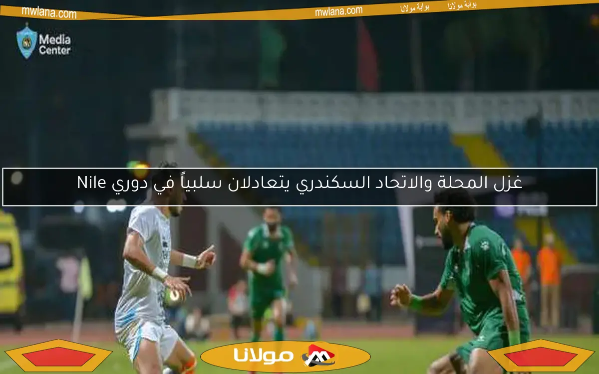 غزل المحلة والاتحاد السكندري يتعادلان سلبياً في دوري Nile
