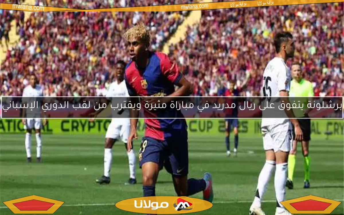 برشلونة يتفوق على ريال مدريد في مباراة مثيرة ويقترب من لقب الدوري الإسباني
