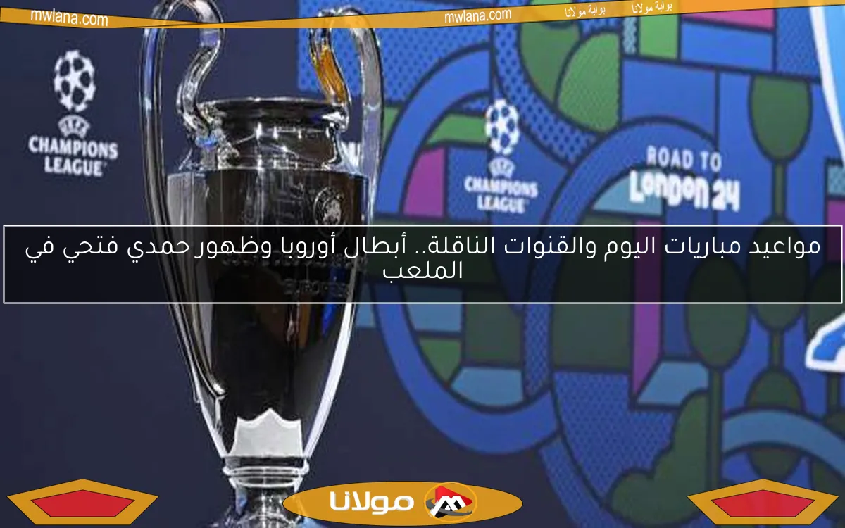 مواعيد مباريات اليوم والقنوات الناقلة.. أبطال أوروبا وظهور حمدي فتحي في الملعب