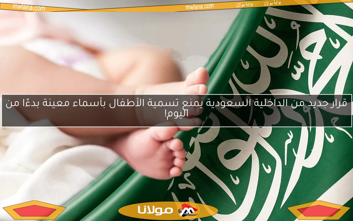 قرار جديد من الداخلية السعودية يمنع تسمية الأطفال بأسماء معينة بدءًا من اليوم!
