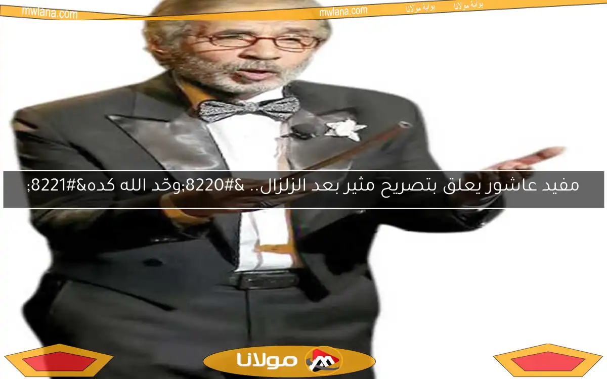 مفيد عاشور يعلق بتصريح مثير بعد الزلزال.. “وحّد الله كده”